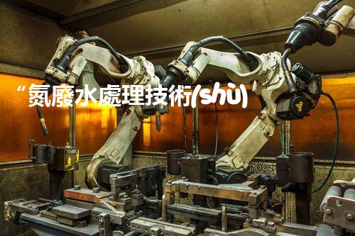 “氮廢水處理技術(shù)革新，綠色環(huán)保新篇章”